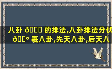 八卦 🐕 的排法,八卦排法分伏 🐺 羲八卦,先天八卦,后天八卦三种排法